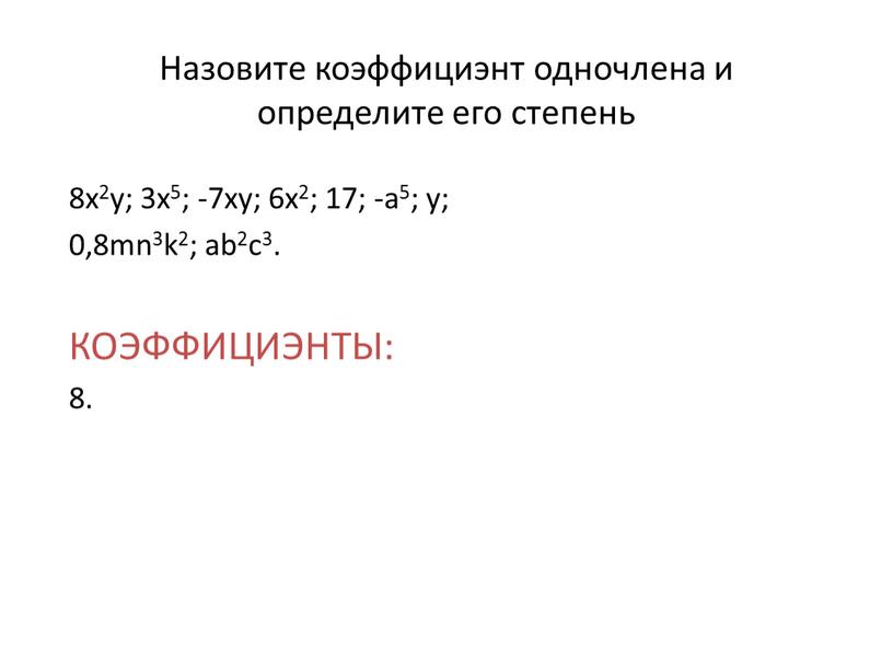 Назовите коэффициэнт одночлена и определите его степень 8x2y; 3x5; -7xy; 6x2; 17; -a5; y; 0,8mn3k2; ab2c3