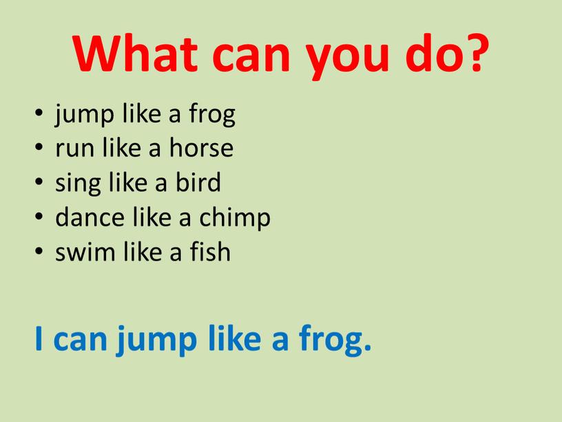 What can you do? jump like a frog run like a horse sing like a bird dance like a chimp swim like a fish