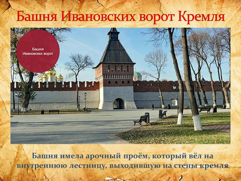 Башня Ивановских ворот Кремля Башня имела арочный проём, который вёл на внутреннюю лестницу, выходившую на стены кремля