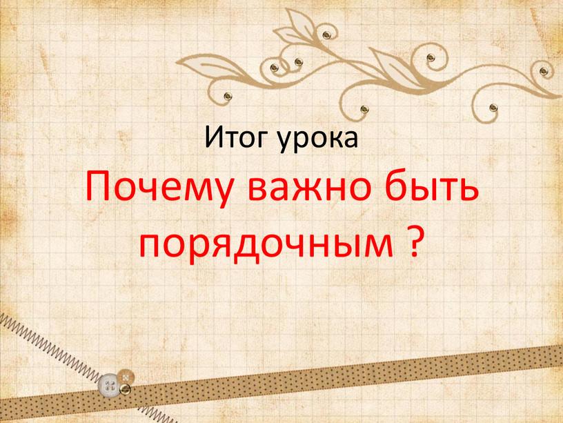 Итог урока Почему важно быть порядочным ?