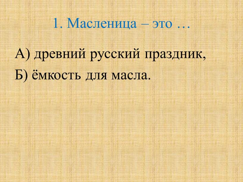 Масленица – это … А) древний русский праздник,