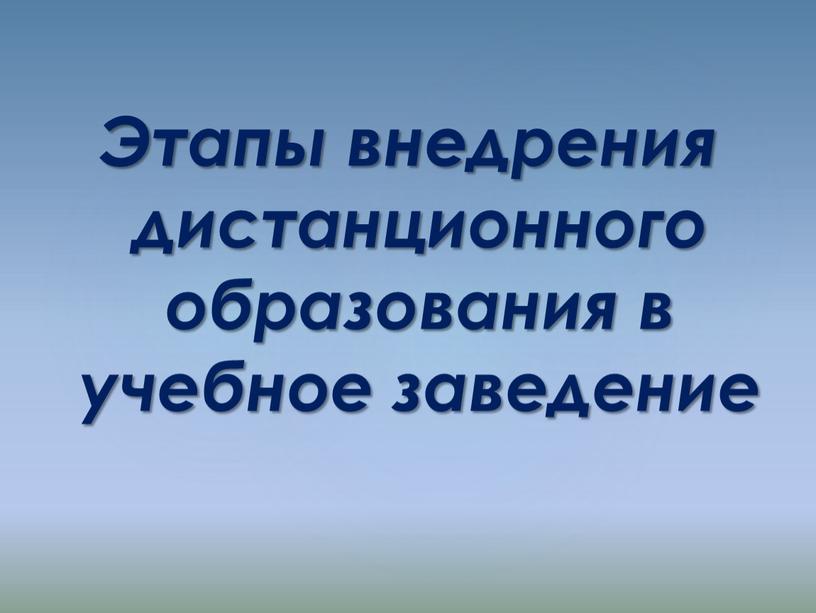 Этапы внедрения дистанционного образования в учебное заведение