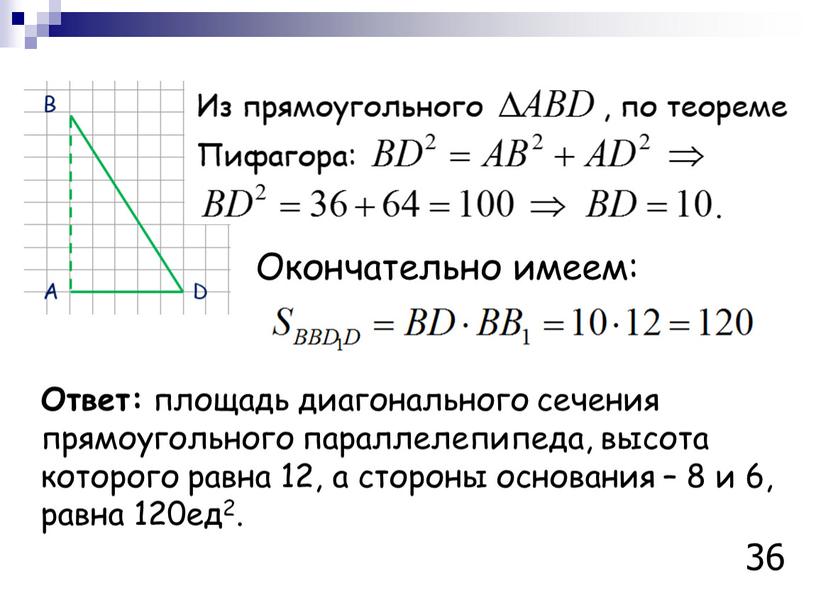 Окончательно имеем: Ответ: площадь диагонального сечения прямоугольного параллелепипеда, высота которого равна 12, а стороны основания – 8 и 6, равна 120ед2