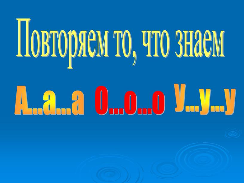 Повторяем то, что знаем А...а.