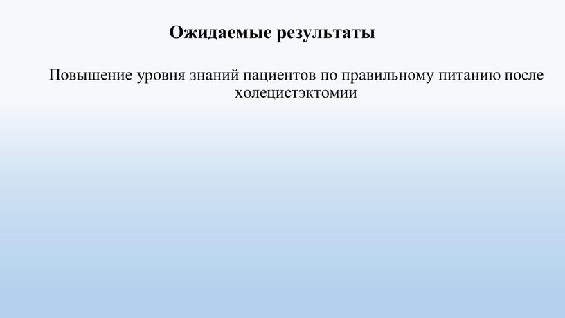 Ожидаемые результаты Повышение уровня знаний пациентов по правильному питанию после холецистэктомии