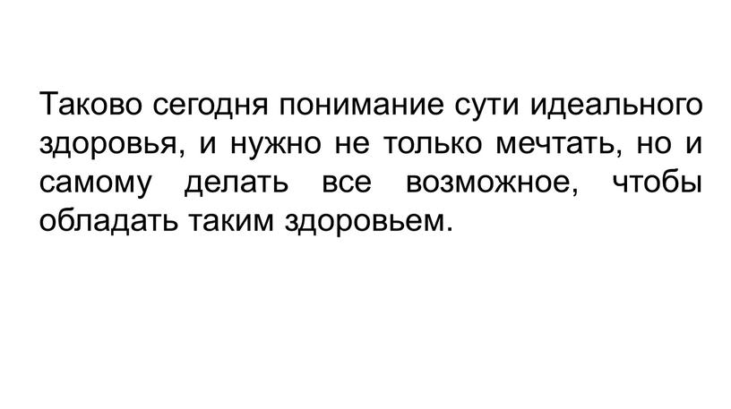 Таково сегодня понимание сути идеального здоровья, и нужно не только мечтать, но и самому делать все возможное, чтобы обладать таким здоровьем