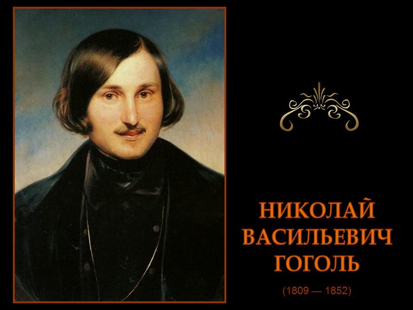(1809 — 1852) НИКОЛАЙ ВАСИЛЬЕВИЧ ГОГОЛЬ