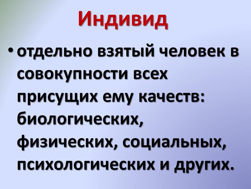 Индивид отдельно взятый человек в совокупности всех присущих ему качеств: биологических, физических, социальных, психологических и других