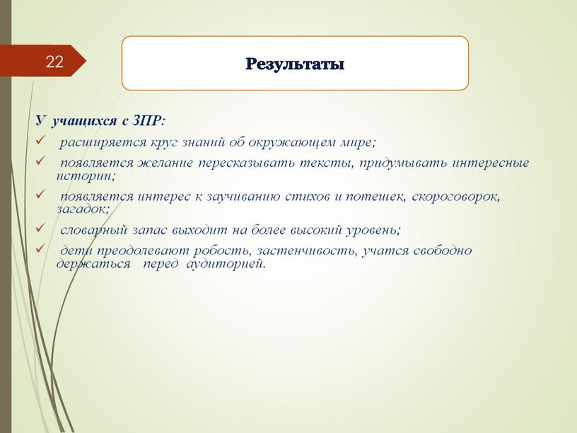 Результаты У учащихся с ЗПР: расширяется круг знаний об окружающем мире; появляется желание пересказывать тексты, придумывать интересные истории; появляется интерес к заучиванию стихов и потешек,…