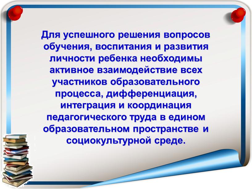 Для успешного решения вопросов обучения, воспитания и развития личности ребенка необходимы активное взаимодействие всех участников образовательного процесса, дифференциация, интеграция и координация педагогического труда в едином…