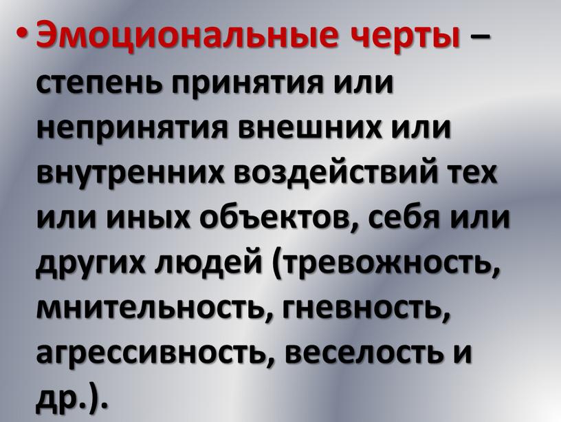 Эмоциональные черты – степень принятия или непринятия внешних или внутренних воздействий тех или иных объектов, себя или других людей (тревожность, мнительность, гневность, агрессивность, веселость и…