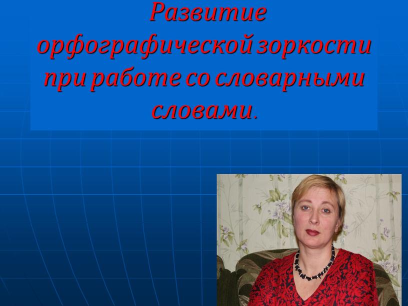 Мастер класс: Развитие орфографической зоркости при работе со словарными словами