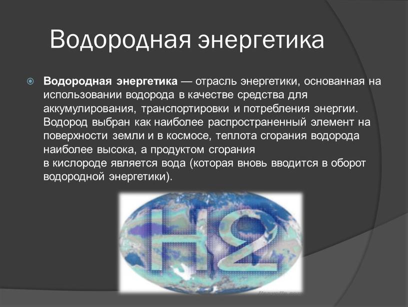 Водородная энергетика Водородная энергетика — отрасль энергетики, основанная на использовании водорода в качестве средства для аккумулирования, транспортировки и потребления энергии