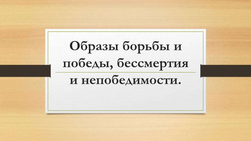 Образы борьбы и победы, бессмертия и непобедимости