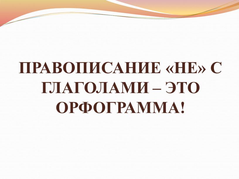 ПРАВОПИСАНИЕ «НЕ» С ГЛАГОЛАМИ –