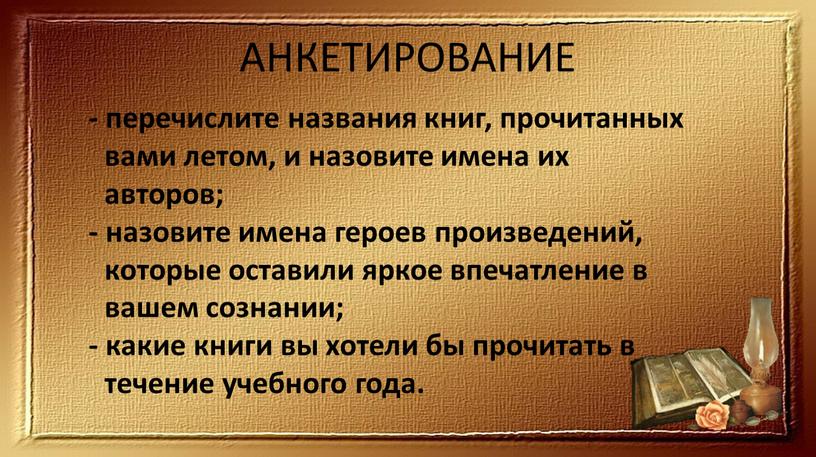 АНКЕТИРОВАНИЕ - перечислите названия книг, прочитанных вами летом, и назовите имена их авторов; - назовите имена героев произведений, которые оставили яркое впечатление в вашем сознании;…