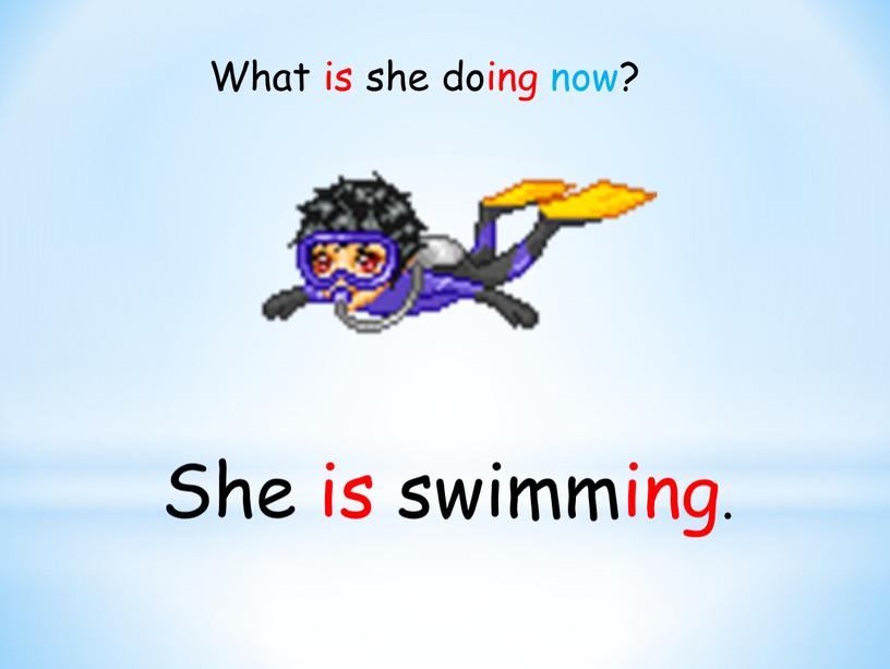 She is swimming. What is she doing now?