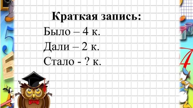 Краткая запись: Было – 4 к. Дали – 2 к