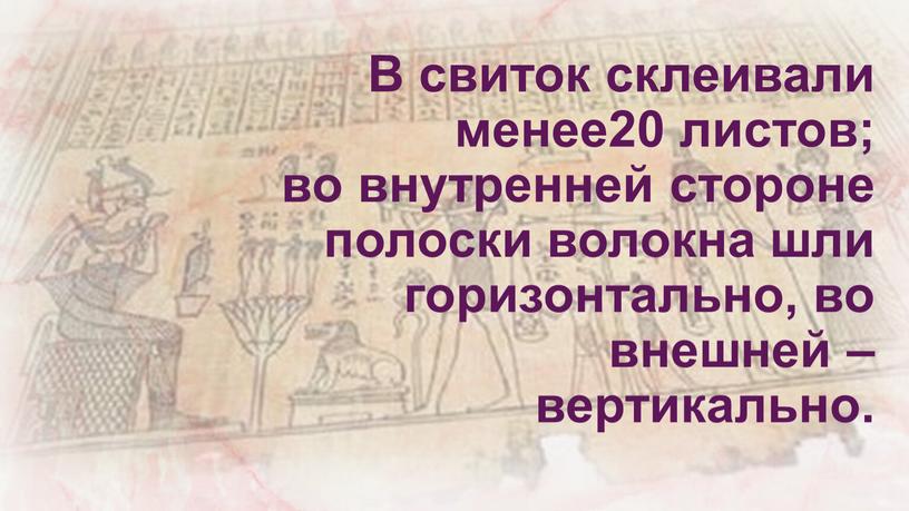 В свиток склеивали менее20 листов; во внутренней стороне полоски волокна шли горизонтально, во внешней – вертикально