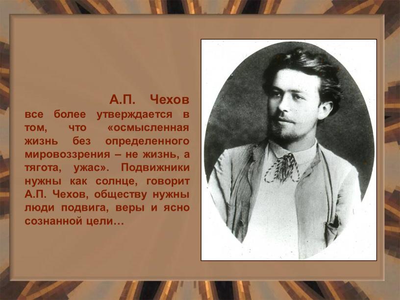 А.П. Чехов все более утверждается в том, что «осмысленная жизнь без определенного мировоззрения – не жизнь, а тягота, ужас»