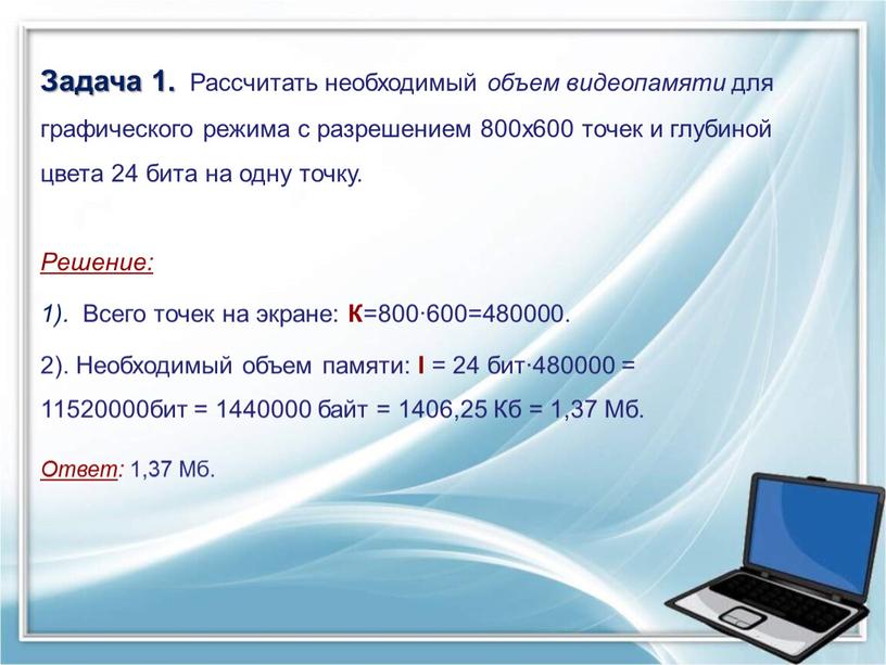 Задача 1. Рассчитать необходимый объем видеопамяти для графического режима с разрешением 800х600 точек и глубиной цвета 24 бита на одну точку