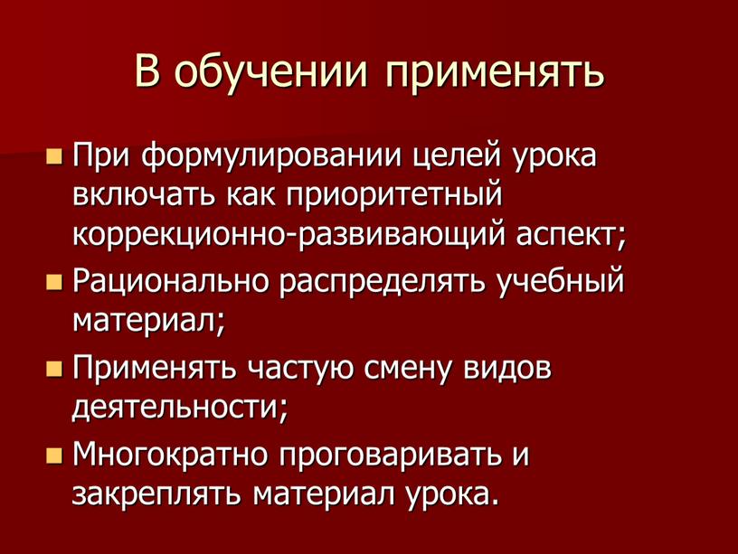 В обучении применять При формулировании целей урока включать как приоритетный коррекционно-развивающий аспект;