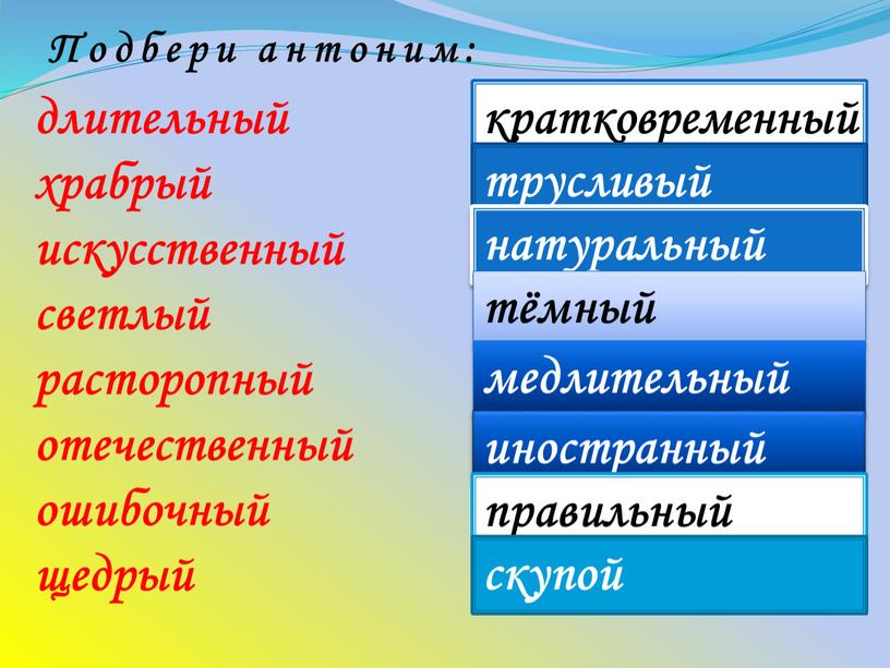 Подбери антоним: трусливый натуральный тёмный медлительный иностранный правильный скупой