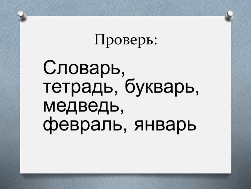 Проверь: Словарь, тетрадь, букварь, медведь, февраль, январь