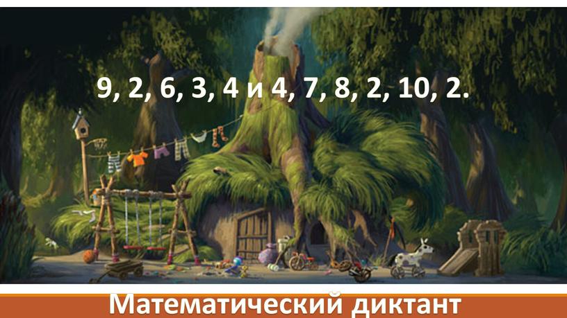 9, 2, 6, 3, 4 и 4, 7, 8, 2, 10, 2. Математический диктант