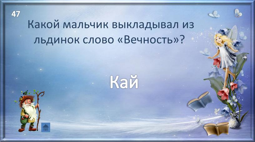 Кай Какой мальчик выкладывал из льдинок слово «Вечность»? 47