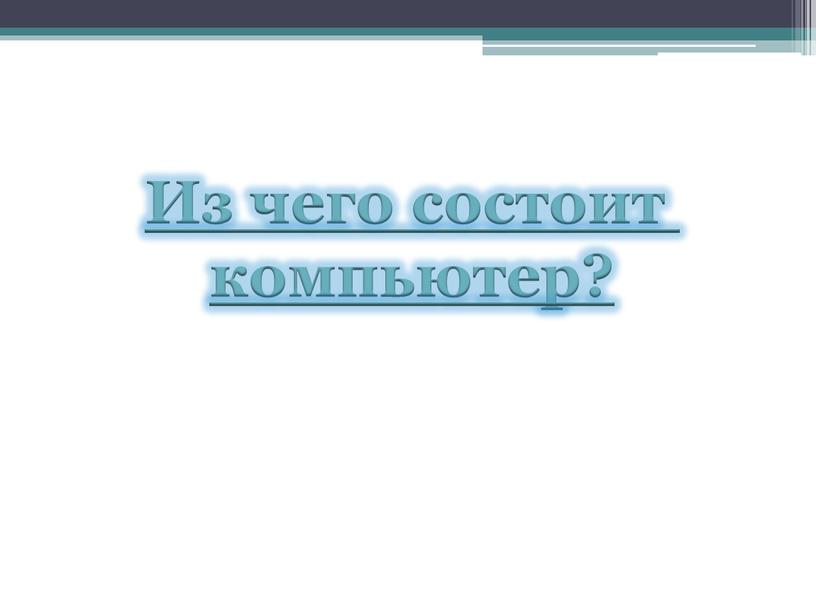 Из чего состоит компьютер?