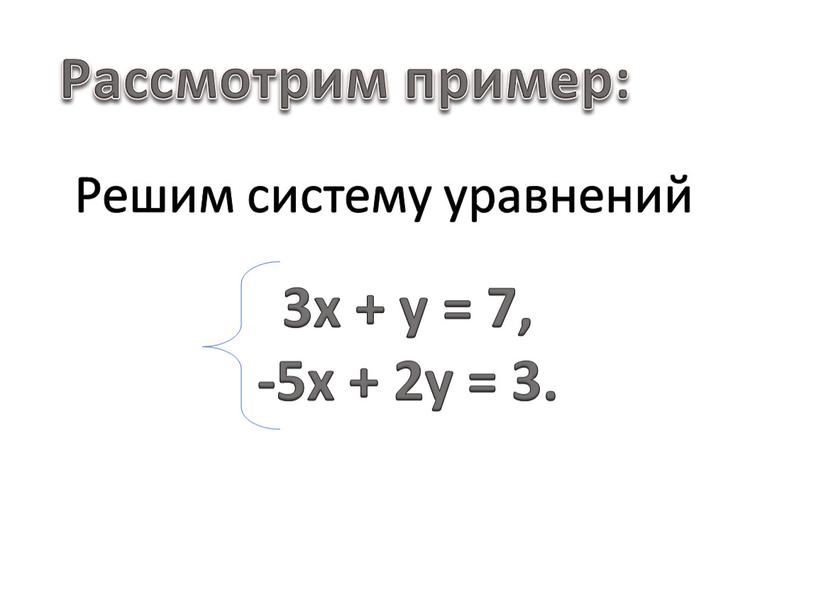 Решим систему уравнений Рассмотрим пример: 3x + y = 7, -5x + 2y = 3