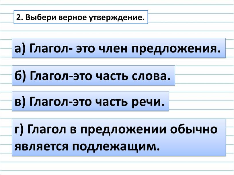 Выбери верное утверждение. а) Глагол- это член предложения