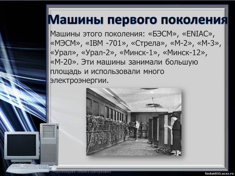 Машины первого поколения Машины этого поколения: «БЭСМ», «ENIAC», «МЭСМ», «IBM -701», «Стрела», «М-2», «М-3», «Урал», «Урал-2», «Минск-1», «Минск-12», «М-20»