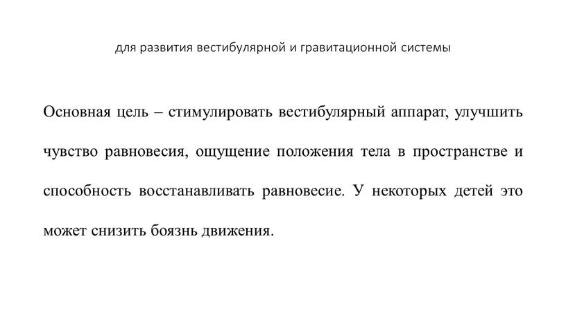 Основная цель – стимулировать вестибулярный аппарат, улучшить чувство равновесия, ощущение положения тела в пространстве и способность восстанавливать равновесие