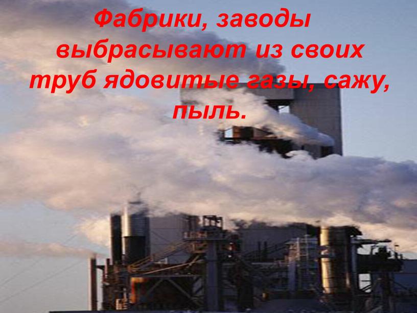 Фабрики, заводы выбрасывают из своих труб ядовитые газы, сажу, пыль