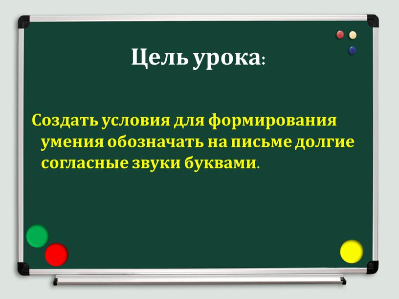 Цель урока: Создать условия для формирования умения обозначать на письме долгие согласные звуки буквами