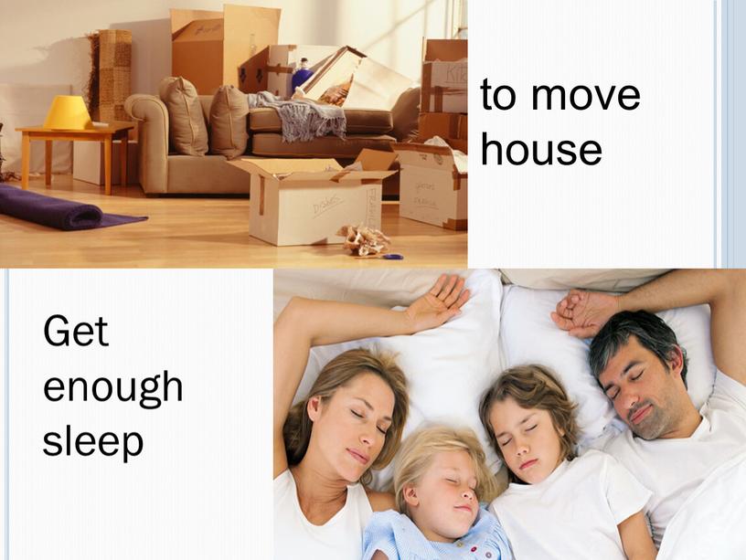 to move house Get enough sleep