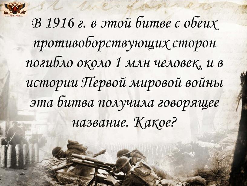 В 1916 г. в этой битве с обеих противоборствующих сторон погибло около 1 млн человек, и в истории