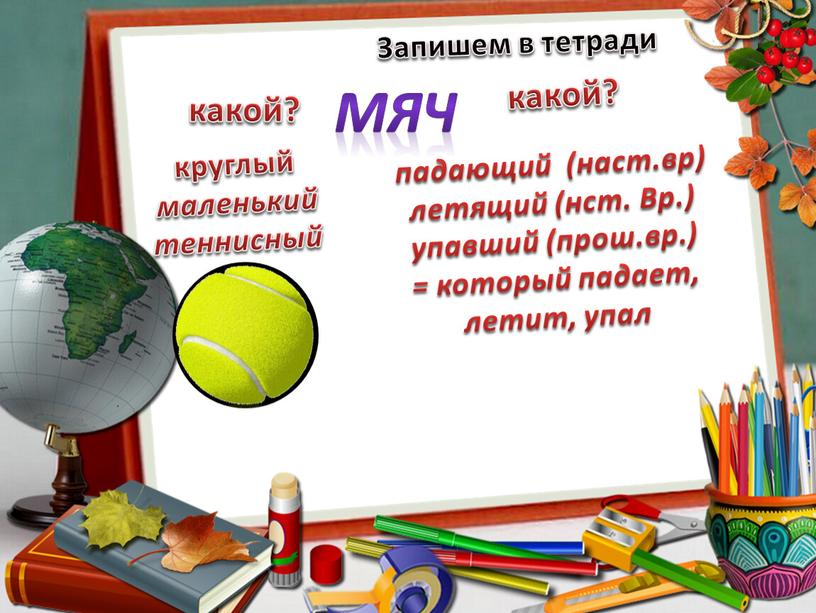 Запишем в тетради какой? круглый маленький теннисный какой? падающий (наст