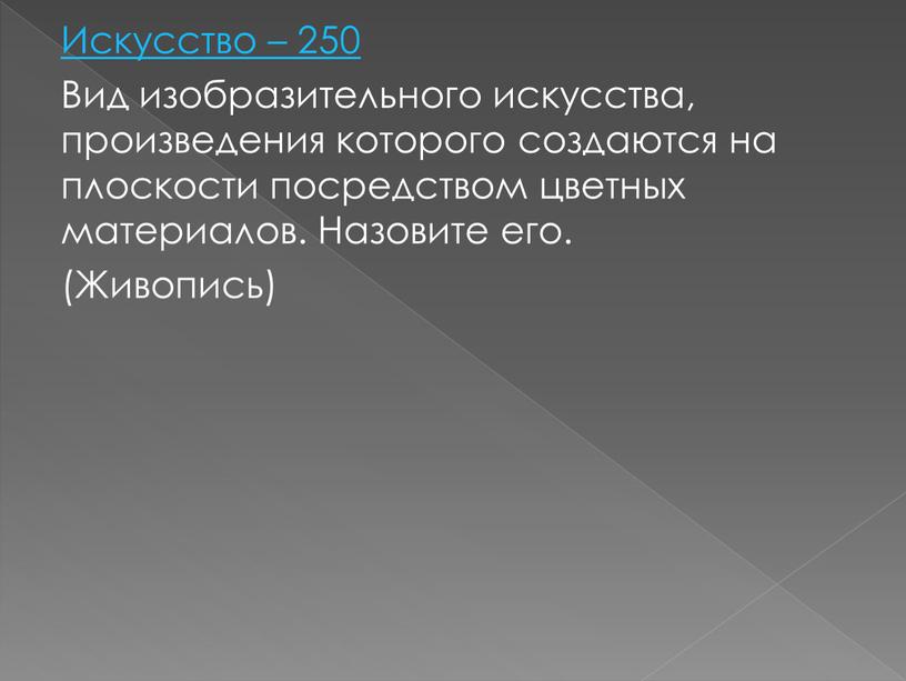 Искусство – 250 Вид изобразительного искусства, произведения которого создаются на плоскости посредством цветных материалов