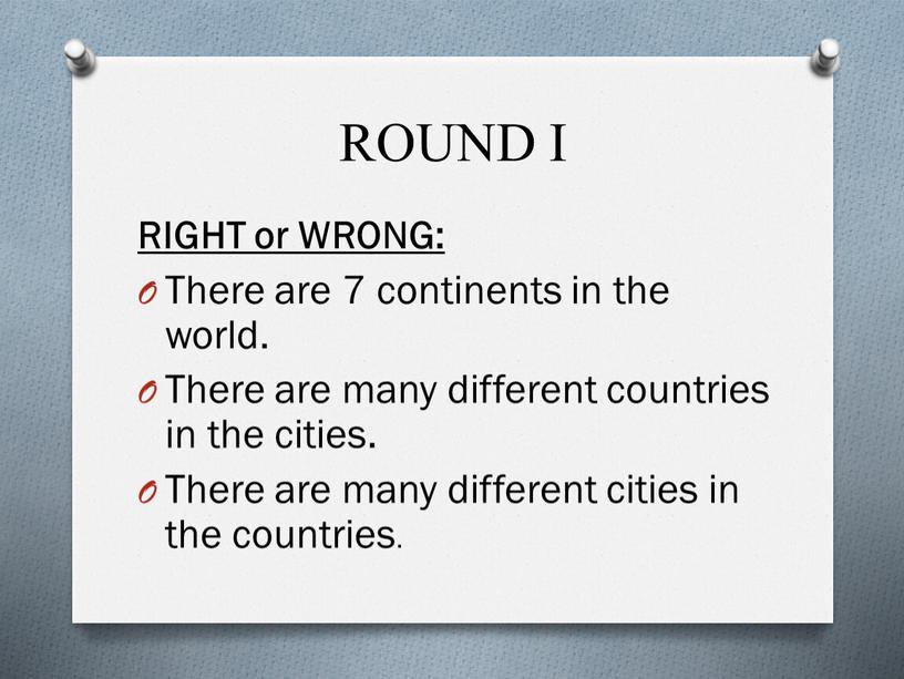 ROUND I RIGHT or WRONG: There are 7 continents in the world
