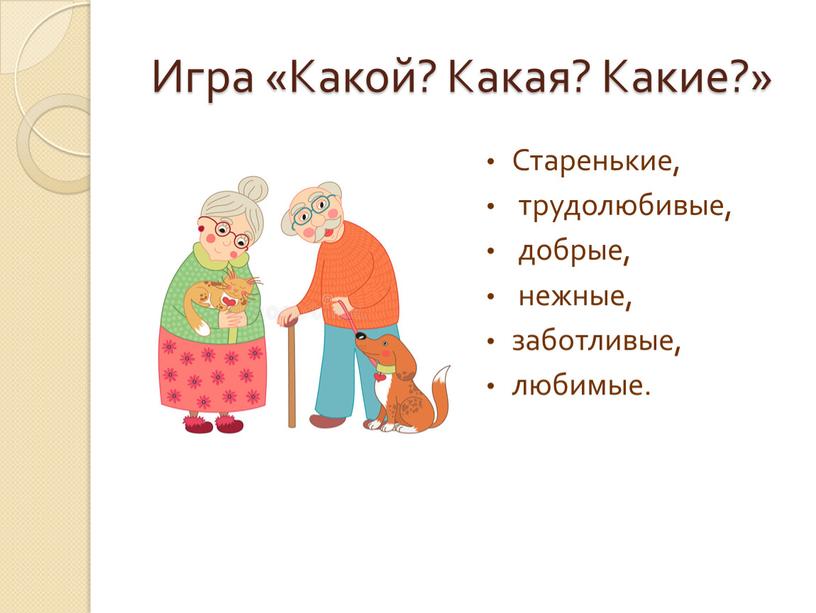 Игра «Какой? Какая? Какие?» Старенькие, трудолюбивые, добрые, нежные, заботливые, любимые