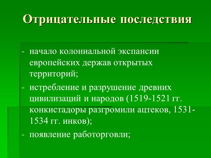 Отрицательные последствия начало колониальной экспансии европейских держав открытых территорий; истребление и разрушение древних цивилизаций и народов (1519-1521 гг