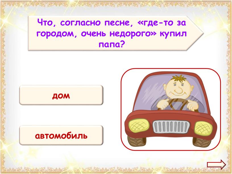 Что, согласно песне, «где-то за городом, очень недорого» купил папа? автомобиль дом