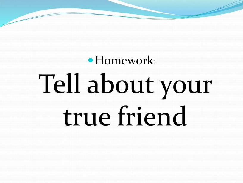 Homework: Tell about your true friend