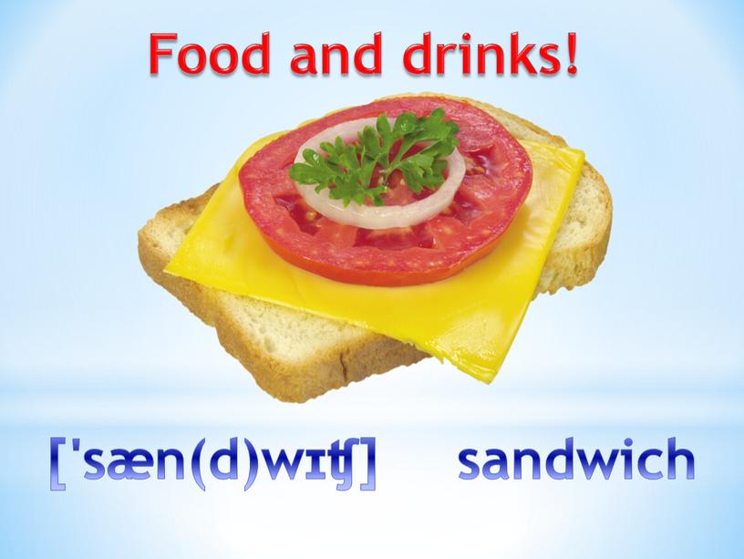Food and drinks! ['sæn(d)wɪʧ] sandwich
