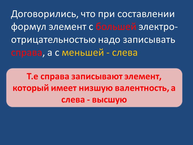 Договорились, что при составлении формул элемент с большей электро-отрицательностью надо записывать справа, а с меньшей - слева