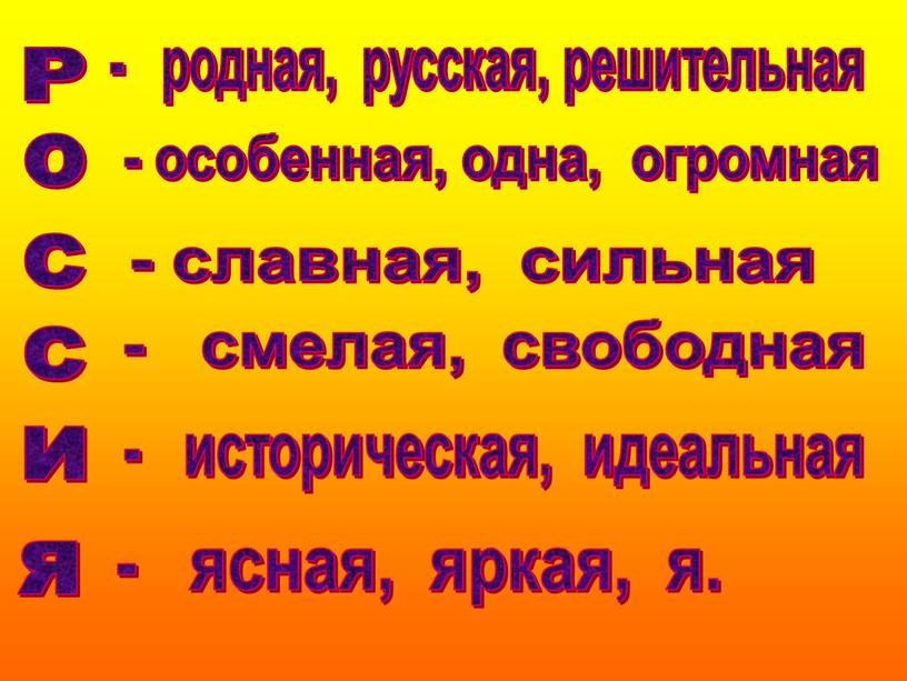 Р о с с и я - родная, русская, решительная - особенная, одна, огромная - славная, сильная - смелая, свободная - ясная, яркая, я