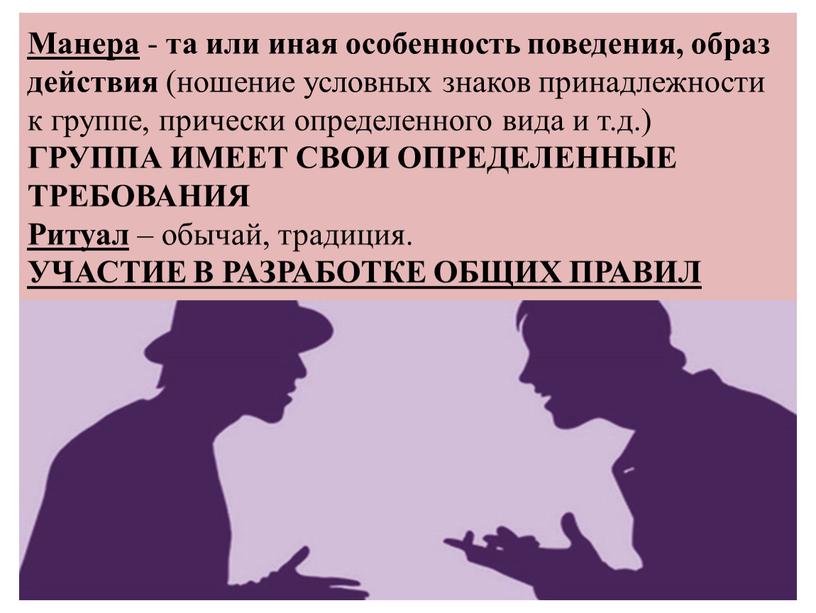 Манера - та или иная особенность поведения, образ действия (ношение условных знаков принадлежности к группе, прически определенного вида и т